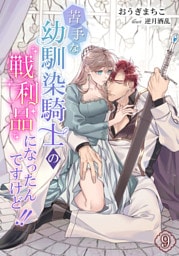 苦手な幼馴染騎士の戦利品になったんですけど!! 9話