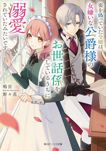 姿を偽っていた令嬢は、女嫌いな公爵様のお世話係をしているうちに溺愛されていたみたいです