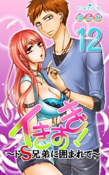 イきすぎ！～ドＳ兄弟に囲まれて～ 12巻
