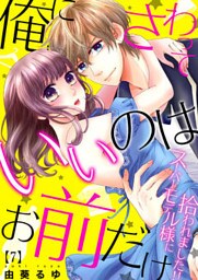 俺にさわっていいのはお前だけ～スーパーモデル様に拾われました！！(7)