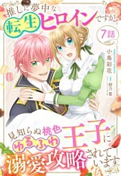 推しに夢中な転生ヒロインですが、見知らぬ桃色ゆるふわ王子に溺愛攻略されています【単話売】 7話