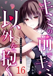 キミの前でキミ以外を抱く【単話版】（１６）