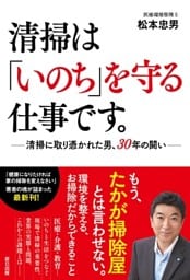 清掃は「いのち」を守る仕事です。  ―清掃に取り憑かれた男、30年の闘い―