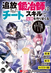追放された鍛冶師はチートスキルで伝説を作りまくる　婚約者に店を追い出されたけど、気ままにモノ作っていられる今の方が幸せです（コミック） 分冊版 21