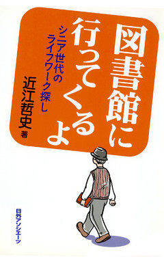 図書館に行ってくるよ : シニア世代のライフワーク探し