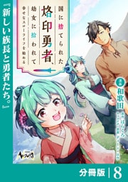 国に捨てられた烙印勇者、幼女に拾われて幸せなスローライフを始める【分冊版】８
