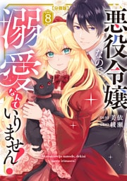 悪役令嬢なので、溺愛なんていりません！　分冊版（８）