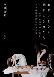 おぞましさと戯れる少女たち　フェミニズム美学から読む日本現代美術の少女表象