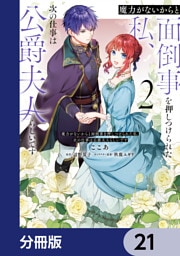 魔力がないからと面倒事を押しつけられた私、次の仕事は公爵夫人らしいです【分冊版】　21