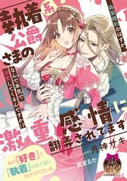 執着系公爵さまの激重感情に翻弄されてます　偽装婚約のはずが、なんで本気で溺愛してくるんですか！？