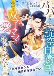 パパになった航空自衛官は強がり双子ママに一途な愛をわからせたい【SS付き】