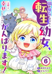 禍<わざわい>の魔女と呼ばれた転生幼女、今世こそ幸せになるためにがんばります！６