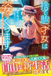捨て駒にされた才女は姿をくらます～クズ婚家から逃げた先で才能を活かしたら、最高の居場所を見つけました～【電子限定SS付き】