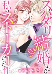 【dブック特別版】スパダリと結婚したら私のストーカーだった件（分冊版）　【第24話】