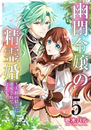 幽閉令嬢の精霊婚～大樹の精霊に溺愛されています～ 5巻