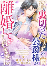 私を裏切ったはずの公爵様が離婚してくれません（１９）