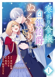 【合本版】寒がり令嬢は白銀伯爵とぬくもりを知る（1）