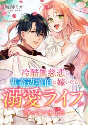 冷酷無慈悲な鬼畜辺境伯に嫁いだら、溺愛ライフが待っていました 後編