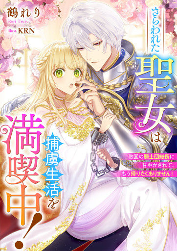 さらわれた聖女は捕虜生活を満喫中！　敵国の騎士団総長に甘やかされて、もう帰りたくありません！