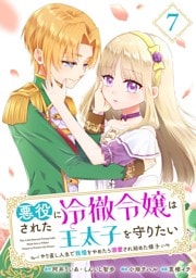 悪役にされた冷徹令嬢は王太子を守りたい～やり直し人生で我慢をやめたら溺愛され始めた様子～（コミック）【分冊版】 7
