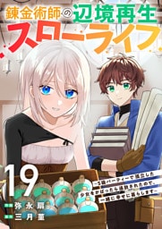 錬金術師の辺境再生スローライフ～S級パーティーで孤立した少女をかばったら追放されたので、一緒に幸せに暮らします～１９