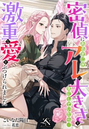 密偵にあるまじきアレの大きさを気にしていたら、激重な愛をぶつけられました