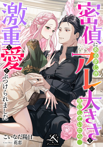 密偵にあるまじきアレの大きさを気にしていたら、激重な愛をぶつけられました