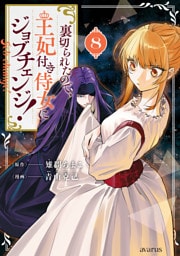 裏切られたので、王妃付き侍女にジョブチェンジ！ 8巻