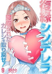 復縁シンデレラ～寝取られたカレシを取り戻せ！～９
