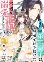 不屈の第二皇子は、帰還を待ち続けた不遇な正妃を溺愛して二度と離さない
