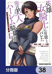 英雄女騎士に有能とバレた俺の美人ハーレム騎士団【分冊版】　38