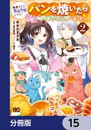 断罪された悪役令嬢ですが、パンを焼いたら聖女にジョブチェンジしました！？【分冊版】　15
