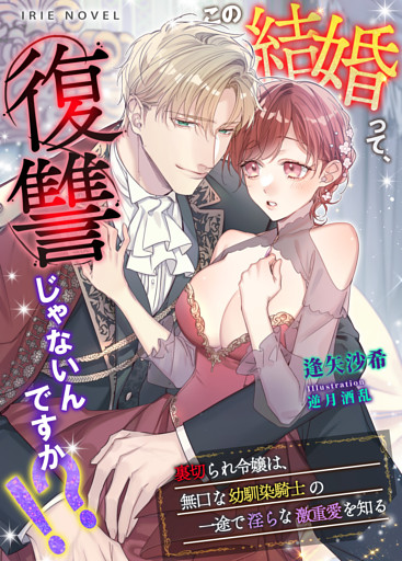 この結婚って、復讐じゃないんですか！？～裏切られ令嬢は、無口な幼馴染騎士の一途で淫らな激重愛を知る～