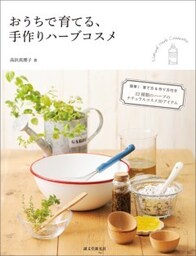 おうちで育てる、手作りハーブコスメ簡単！　育て方＆作り方付き　22種類のハーブのナチュラルコスメ39アイテム