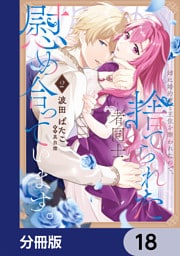 姉に婚約者と王位を奪われたので、捨てられた者同士慰め合っています。【分冊版】　18