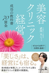 ゼロから６年で３５院を達成！　美容クリニック経営　成功の教科書７０箇条
