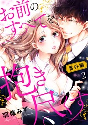 お前のすべてを抱き尽くす～交際0日、いきなり結婚！？～【dブック特別版】【番外編２】