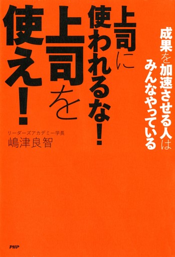 成果を加速させる人はみんなやっている 上司に使われるな！ 上司を使え！