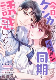 今日、ケンカばかりのイケメン同期を誘惑します！６