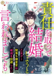 責任を取って結婚しようと言われましても　～乙女ゲー闇落ち捜査官は破滅を回避したい～