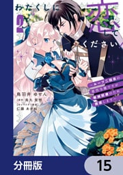 わたくしに恋してください！ ～ループ二回目の悪役令嬢ですが破滅回避のため誘惑します～【分冊版】　15