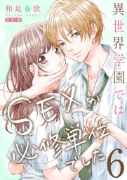 異世界学園ではＳＥＸが必修単位でした【単行本版】６【電子限定】