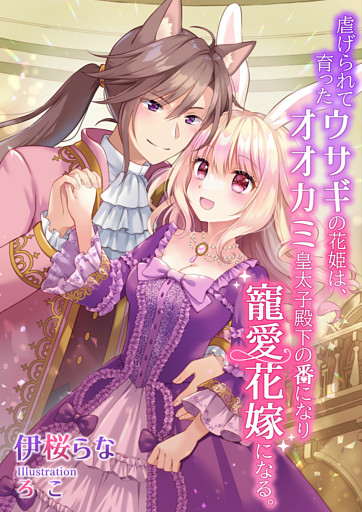 虐げられて育ったウサギの花姫は、オオカミ皇太子殿下の番になり寵愛花嫁になる。