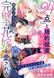 「24点」と婚約破棄された令嬢は、隣国の王太子に完璧な花嫁と愛される（単話版）第16話