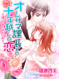 オレサマ課長との十年越しの恋～帰ってきた幼なじみ～