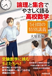 論理と集合でやさしく語る高校数学 5日間の特別講義