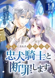 悪女にされた伯爵令嬢、忠犬騎士と断罪します【単行本版】 1巻