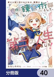 家から追い出された私は、隣国のお抱え錬金術師として、幸せな第二の人生を送る事にしました！【分冊版】　40