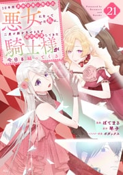 １０年間身体を乗っ取られ悪女になっていた私に、二度と顔を見せるなと婚約破棄してきた騎士様が今日も縋ってくる　分冊版（２１）