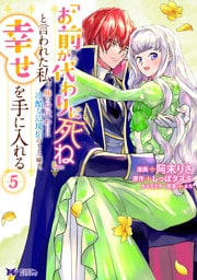 「お前が代わりに死ね」と言われた私。妹の身代わりに冷酷な辺境伯のもとへ嫁ぎ、幸せを手に入れる（コミック） 5